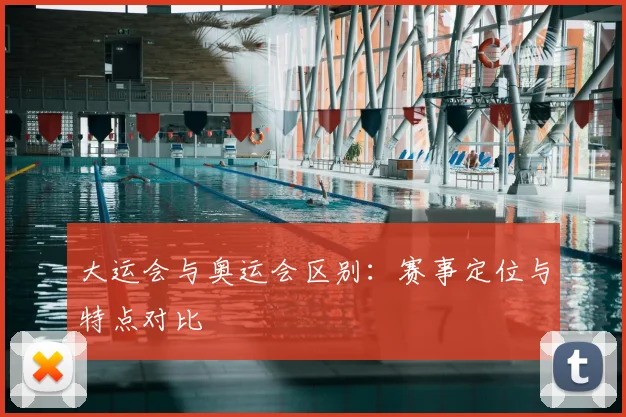 大运会与奥运会区别：赛事定位与特点对比