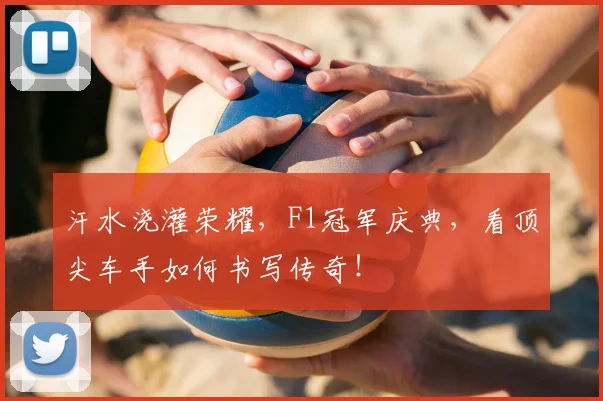 汗水浇灌荣耀,F1冠军庆典,看顶尖车手如何书写传奇!