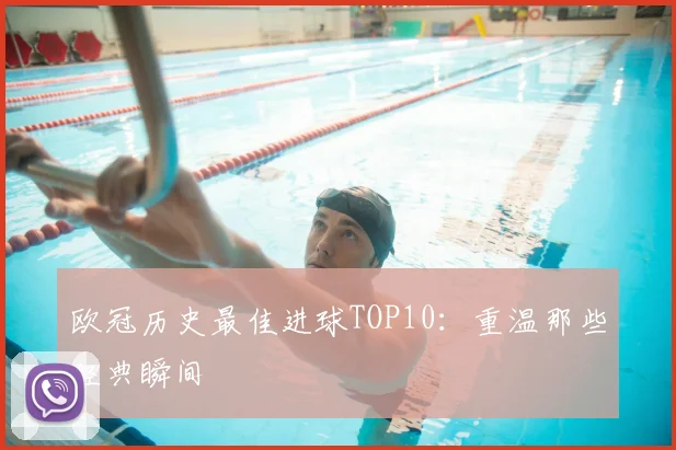 欧冠历史最佳进球TOP10：重温那些经典瞬间