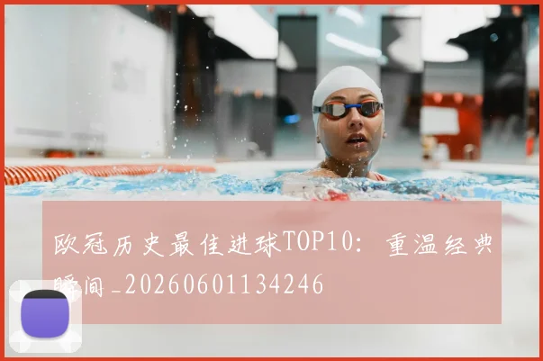 欧冠历史最佳进球TOP10：重温经典瞬间_20260601134246