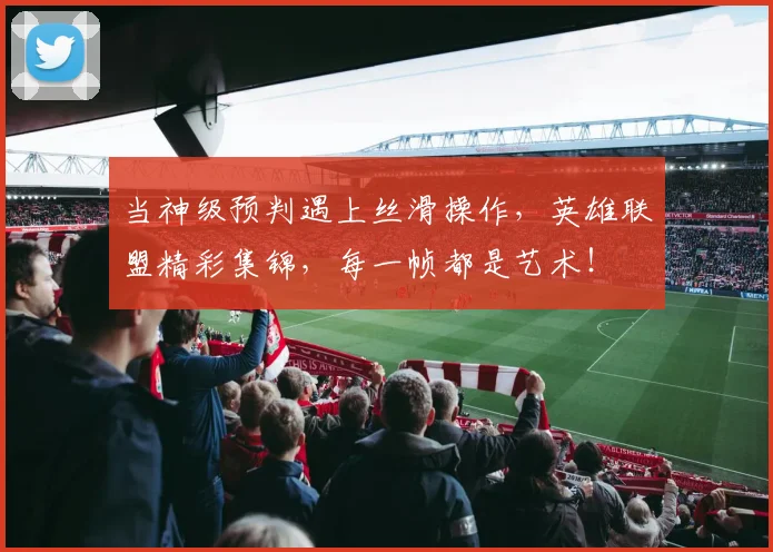 当神级预判遇上丝滑操作,英雄联盟精彩集锦,每一帧都是艺术!
