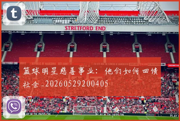 篮球明星慈善事业：他们如何回馈社会_20260529200405