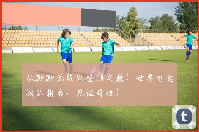 从默默无闻到登顶之巅！世界电竞战队排名，见证奇迹！