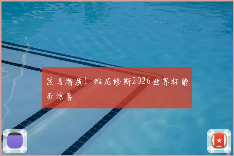 黑马潜质！维尼修斯2026世界杯能否惊喜