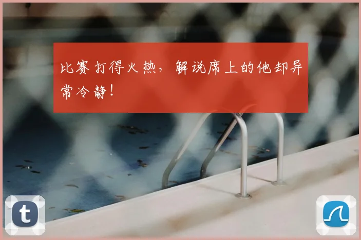 比赛打得火热，解说席上的他却异常冷静！