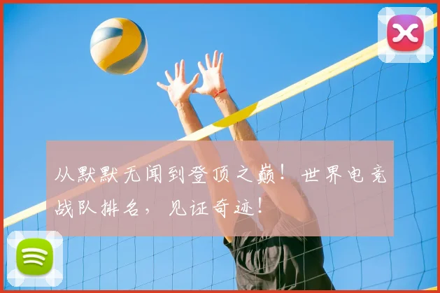 从默默无闻到登顶之巅！世界电竞战队排名，见证奇迹！