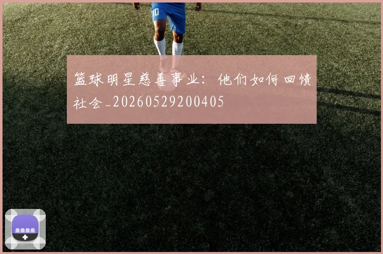 篮球明星慈善事业:他们如何回馈社会_20260529200405